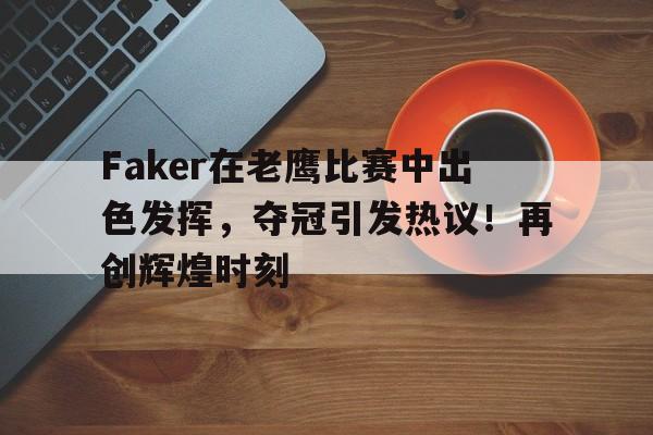 爱游戏APP-Faker在老鹰比赛中出色发挥，夺冠引发热议！再创辉煌时刻-爱游戏APP
